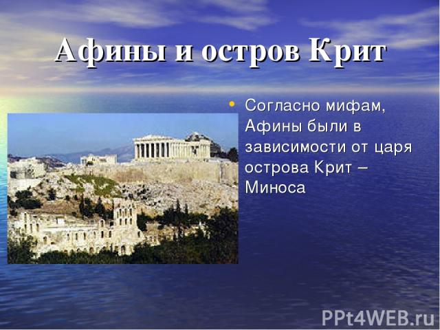 Афины и остров Крит Согласно мифам, Афины были в зависимости от царя острова Крит – Миноса