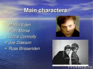Main characters Martin Eden Ruth Morse Lizzie Connolly Joe Dawson Russ Brissende