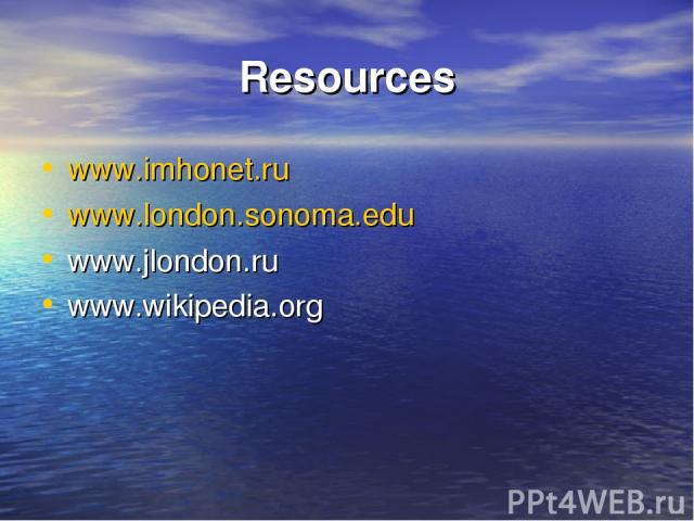 Resources www.imhonet.ru www.london.sonoma.edu www.jlondon.ru www.wikipedia.org