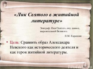 «Лик Святого в житийной литературе» Цель: Сравнить образ Александра Невского как