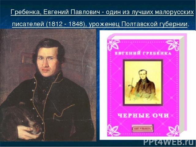 Гребенка, Евгений Павлович - один из лучших малорусских писателей (1812 - 1848), уроженец Полтавской губернии.