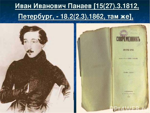 Иван Иванович Панаев [15(27).3.1812, Петербург, - 18.2(2.3).1862, там же],