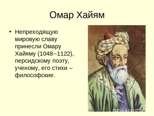 Омар Хайям Непреходящую мировую славу принесли Омару Хайяму (1048--1122), персидскому поэту, ученому, его стихи – философские.