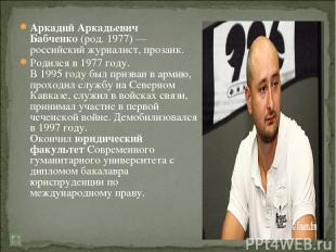 Аркадий Аркадьевич Бабченко (род. 1977) — российский журналист, прозаик. Родился