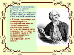 Ломоносов первый оценил богатство и красоту русского языка, подчёркивал, что наш