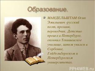 МАНДЕЛЬШТАМ Осип Эмильевич -русский поэт, прозаик, переводчик. Детство провел в