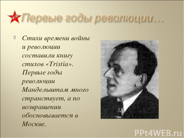 Стихи времени войны и революции составили книгу стихов «Tristia». Первые годы революции Мандельштам много странствует, а по возвращении обосновывается в Москве.