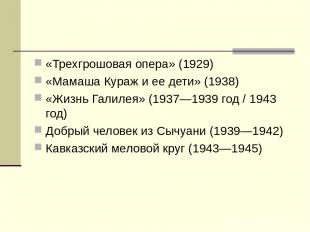 «Трехгрошовая опера» (1929) «Мамаша Кураж и ее дети» (1938) «Жизнь Галилея» (193