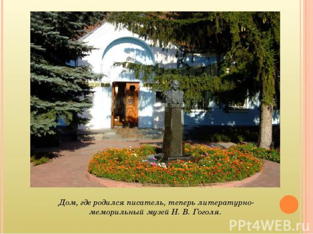 Дом, где родился писатель, теперь литературно-меморильный музей Н. В. Гоголя.