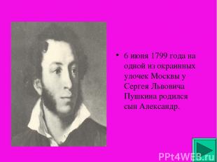 6 июня 1799 года на одной из окраинных улочек Москвы у Сергея Львовича Пушкина р