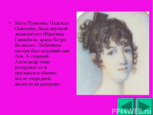 Мать Пушкина, Надежда Осиповна, была внучкой знаменитого Ибрагима Ганнибала, ара