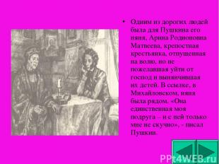Одним из дорогих людей была для Пушкина его няня, Арина Родионовна Матвеева, кре