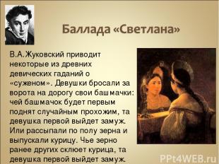 В.А.Жуковский приводит некоторые из древних девических гаданий о «суженом». Деву