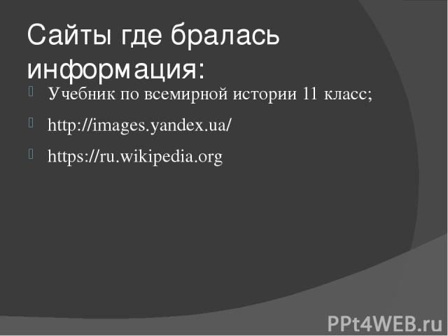 Сайты где бралась информация: Учебник по всемирной истории 11 класс; http://images.yandex.ua/ https://ru.wikipedia.org