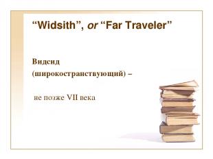 “Widsith”, or “Far Traveler”  Видсид (широкостранствующий) – не позже VII века