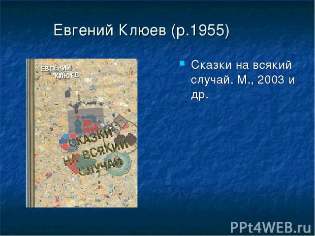 Евгений Клюев (р.1955) Сказки на всякий случай. М., 2003 и др.