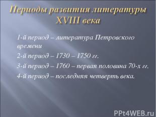 1-й период – литература Петровского времени 2-й период – 1730 – 1750 гг. 3-й пер