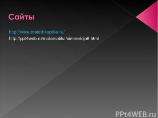 http://www.metod-kopilka.ru/ http://ppt4web.ru/matematika/simmetrija6.html