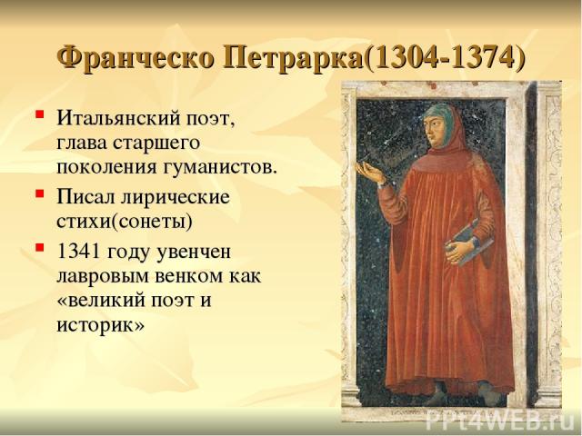 Франческо Петрарка(1304-1374) Итальянский поэт, глава старшего поколения гуманистов. Писал лирические стихи(сонеты) 1341 году увенчен лавровым венком как «великий поэт и историк»