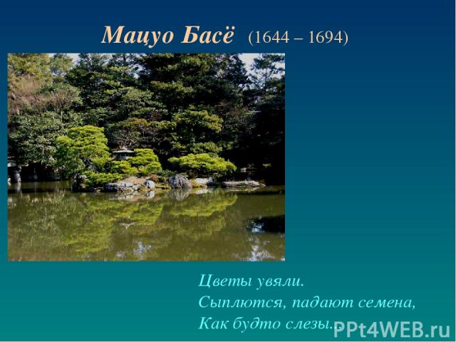 Цветы увяли. Сыплются, падают семена, Как будто слезы... Мацуо Басё (1644 – 1694)