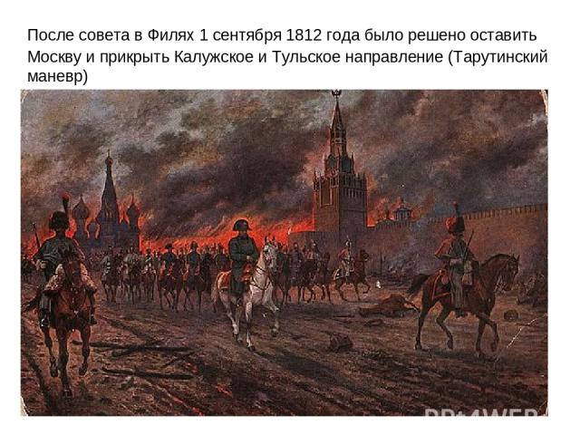После совета в Филях 1 сентября 1812 года было решено оставить Москву и прикрыть Калужское и Тульское направление (Тарутинский маневр)