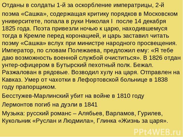 Отданы в солдаты 1-й за оскорбление императрицы, 2-й поэма «Сашка», содержащая критику порядков в Московском университете, попала в руки Николая I после 14 декабря 1825 года. Поэта привезли ночью к царю, находившемуся тогда в Кремле перед коронацией…