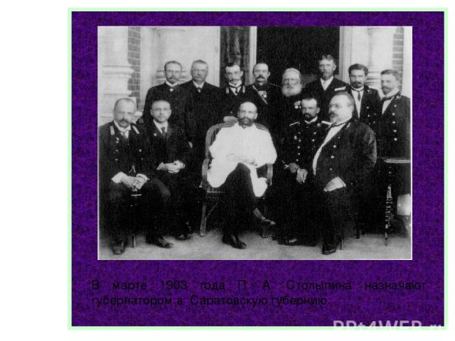 В марте 1903 года П. А. Столыпина назначают губернатором в Саратовскую губернию.