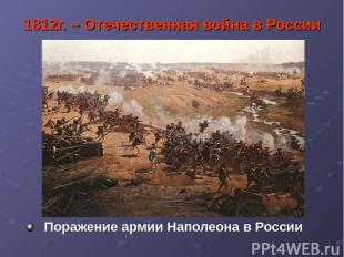 1812г. – Отечественная война в России Поражение армии Наполеона в России