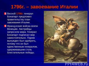 1796г. – завоевание Италии Весной 1796г. генерал Бонапарт предложил правительств