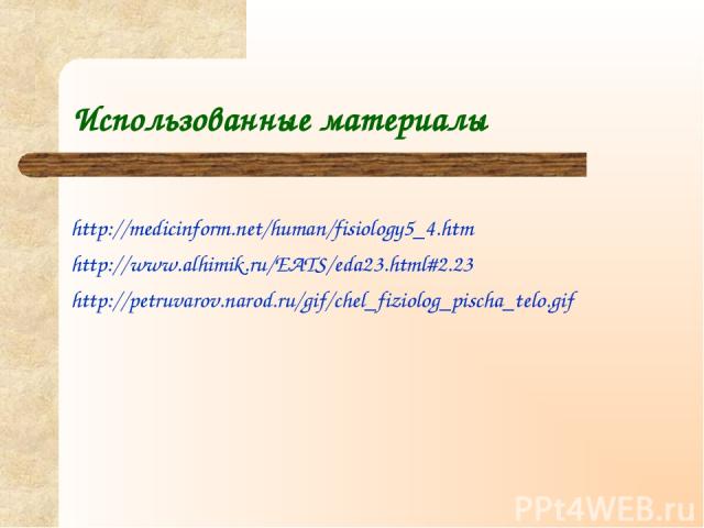 Использованные материалы http://medicinform.net/human/fisiology5_4.htm http://www.alhimik.ru/EATS/eda23.html#2.23 http://petruvarov.narod.ru/gif/chel_fiziolog_pischa_telo.gif