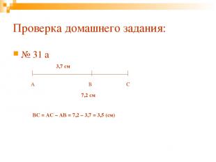 Проверка домашнего задания: № 31 а А В С 3,7 см 7,2 см ВС = АС – АВ = 7,2 – 3,7