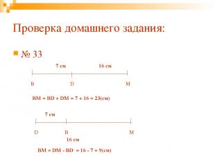 Проверка домашнего задания: № 33 В D M 7 см 16 см ВM = BD + DM = 7 + 16 = 23(см)