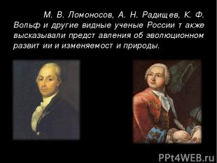 М. В. Ломоносов, А. Н. Радищев, К. Ф. Вольф и другие видные ученые России также