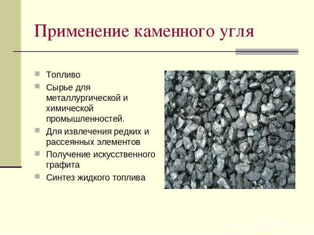 Применение каменного угля Топливо Сырье для металлургической и химической промышленностей. Для извлечения редких и рассеянных элементов Получение искусственного графита Синтез жидкого топлива