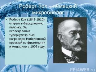 Роберт Кох – немецкий микробиолог Роберт Кох (1843-1910) открыл туберкулезную па