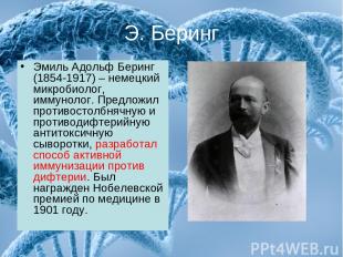 Э. Беринг Эмиль Адольф Беринг (1854-1917) – немецкий микробиолог, иммунолог. Пре