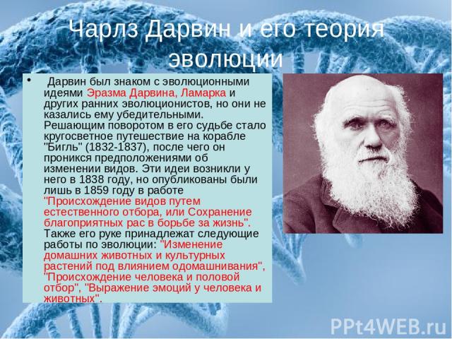 Чарлз Дарвин и его теория эволюции Дарвин был знаком с эволюционными идеями Эразма Дарвина, Ламарка и других ранних эволюционистов, но они не казались ему убедительными. Решающим поворотом в его судьбе стало кругосветное путешествие на корабле 