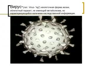 Вирус-(лат. Virus- “яд”) неклеточная форма жизни, облигатный паразит, не имеющий