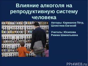 Влияние алкоголя на репродуктивную систему человека Авторы: Карманов Пётр, Шлянт