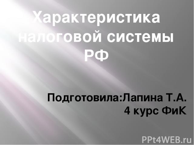 Характеристика налоговой системы РФ Подготовила:Лапина Т.А. 4 курс ФиК