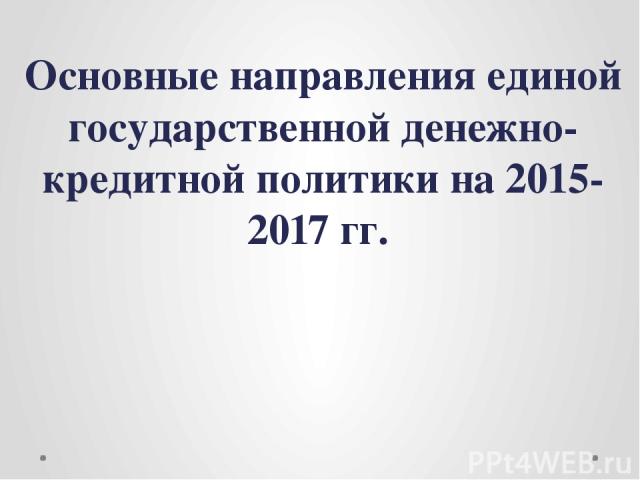 Основные направления единой государственной денежно-кредитной политики на 2015-2017 гг.