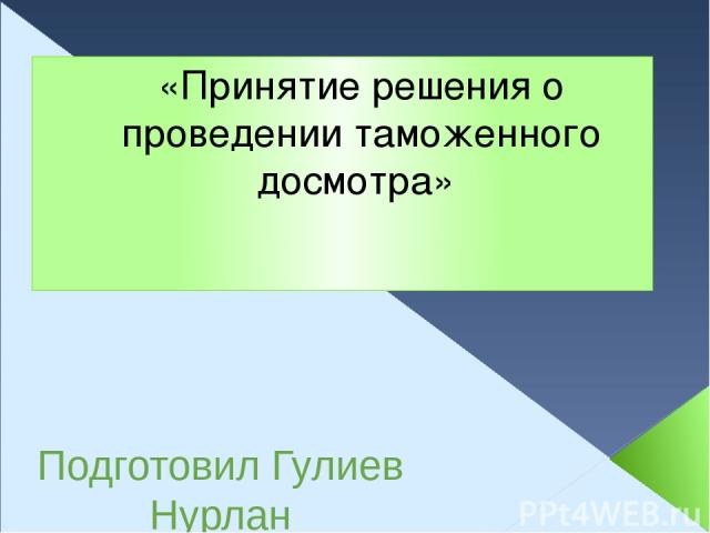 «Принятие решения о проведении таможенного досмотра»  Подготовил Гулиев Нурлан