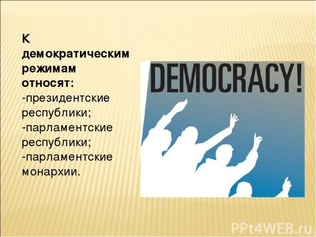 К демократическим режимам относят: -президентские республики; -парламентские республики; -парламентские монархии.