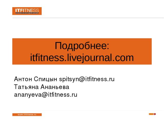 Подробнее: itfitness.livejournal.com Антон Спицын spitsyn@itfitness.ru Татьяна Ананьева ananyeva@itfitness.ru