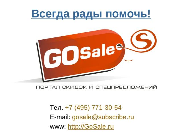 Всегда рады помочь! Тел. +7 (495) 771-30-54 E-mail: gosale@subscribe.ru www: http://GoSale.ru GOSALE.RU