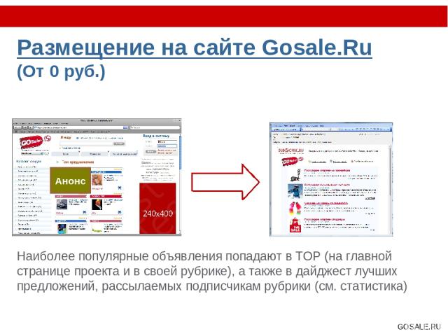 Размещение на сайте Gosale.Ru (От 0 руб.) Наиболее популярные объявления попадают в TOP (на главной странице проекта и в своей рубрике), а также в дайджест лучших предложений, рассылаемых подписчикам рубрики (см. статистика) Анонс GOSALE.RU