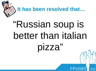 It has been resolved that… “Russian soup is better than italian pizza”