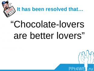 It has been resolved that… “Chocolate-lovers are better lovers”