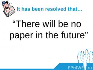 It has been resolved that… “There will be no paper in the future”