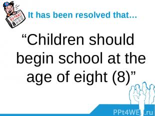 It has been resolved that… “Children should begin school at the age of eight (8)